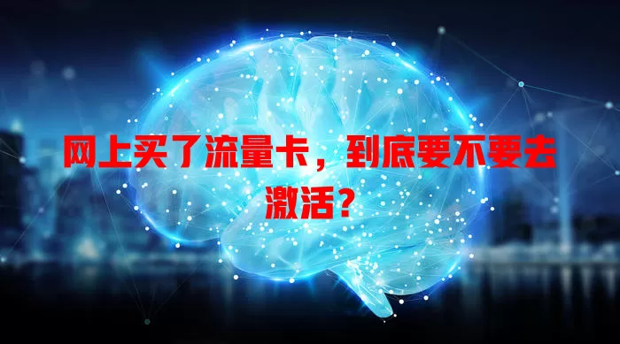 网上买了流量卡，到底要不要去激活？