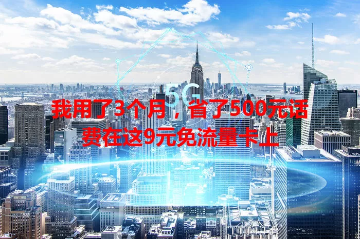 我用了3个月，省了500元话费在这9元免流量卡上