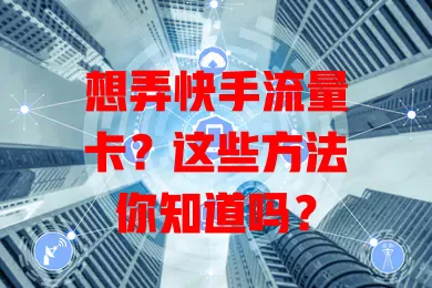 想弄快手流量卡？这些方法你知道吗？