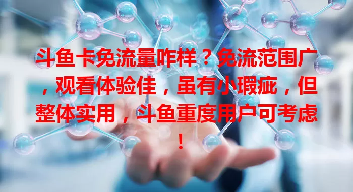 斗鱼卡免流量咋样？免流范围广，观看体验佳，虽有小瑕疵，但整体实用，斗鱼重度用户可考虑！