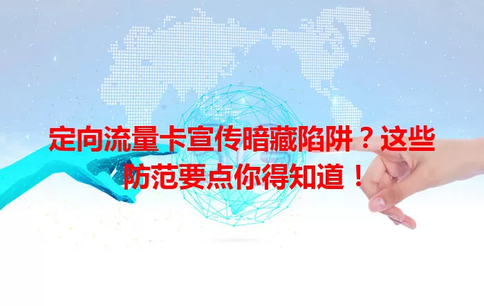定向流量卡宣传暗藏陷阱？这些防范要点你得知道！