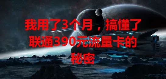 我用了3个月，搞懂了联通390元流量卡的秘密