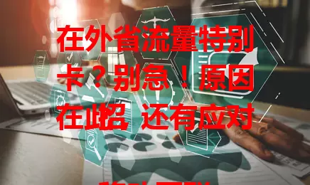 在外省流量特别卡？别急！原因在此，还有应对招

移动互联网时代，流量至关重要，可跨省常遇流量卡顿。基站覆盖差异、运营商协同问题致卡顿，给商务、娱乐带来不便。教你缓解办法，切换频段、联系客服、关后台程序，重视此问题，告别流量烦恼