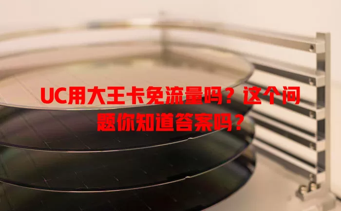 UC用大王卡免流量吗？这个问题你知道答案吗？