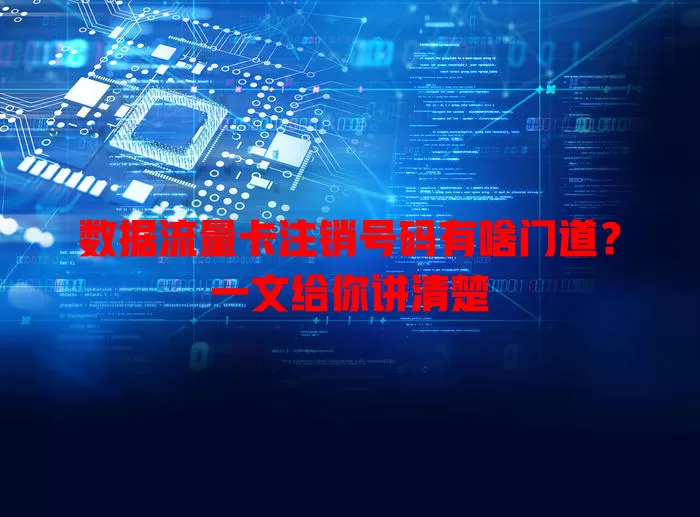数据流量卡注销号码有啥门道？一文给你讲清楚