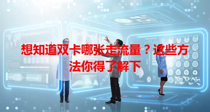 想知道双卡哪张走流量？这些方法你得了解下