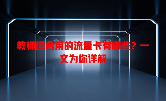 教师适合用的流量卡有哪些？一文为你详解