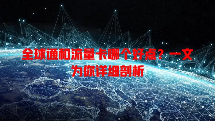 全球通和流量卡哪个好点？一文为你详细剖析