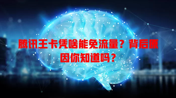 腾讯王卡凭啥能免流量？背后原因你知道吗？