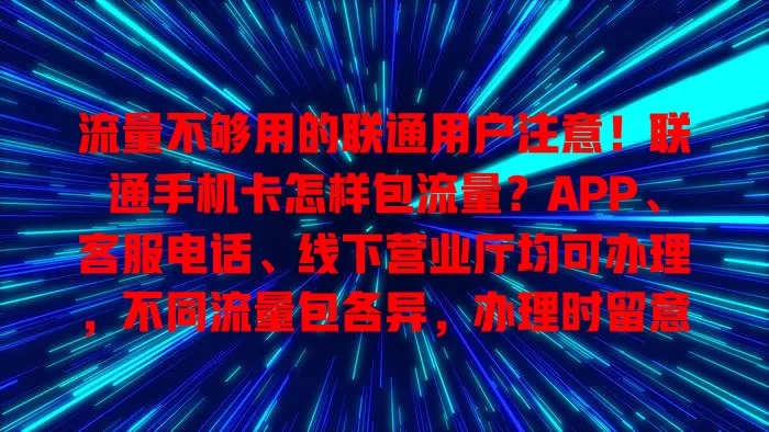 流量不够用的联通用户注意！联通手机卡怎样包流量？APP、客服电话、线下营业厅均可办理，不同流量包各异，办理时留意费用有效期及优惠活动