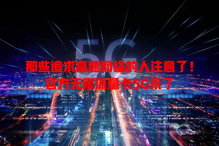 那些追求高速网络的人注意了！官方无限流量卡5G来了