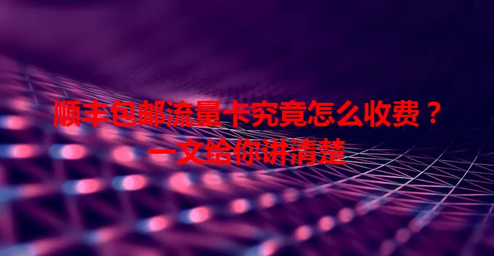 顺丰包邮流量卡究竟怎么收费？一文给你讲清楚