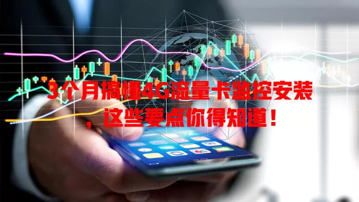 3个月搞懂4G流量卡监控安装，这些要点你得知道！