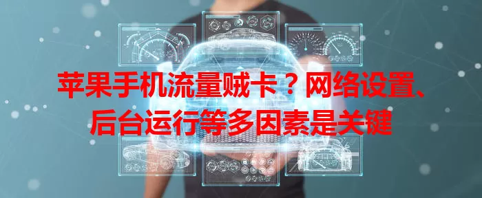 苹果手机流量贼卡？网络设置、后台运行等多因素是关键