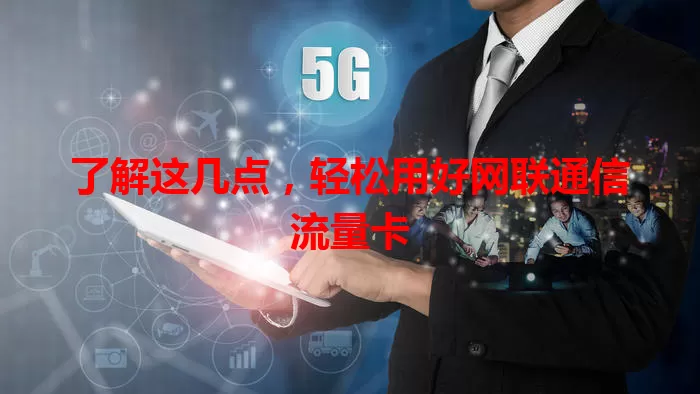 了解这几点，轻松用好网联通信流量卡