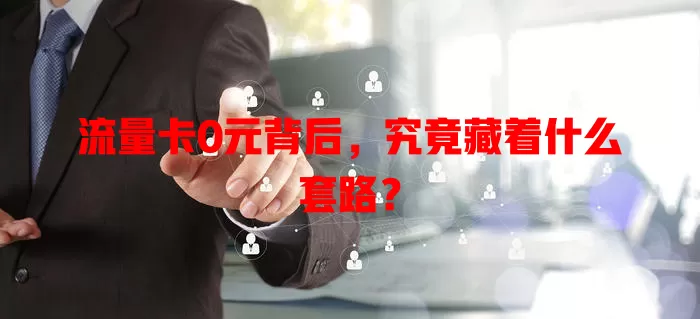 流量卡0元背后，究竟藏着什么套路？