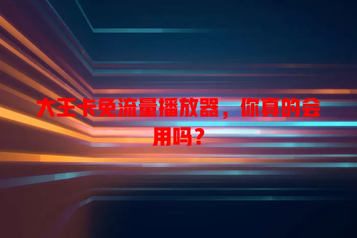 大王卡免流量播放器，你真的会用吗？