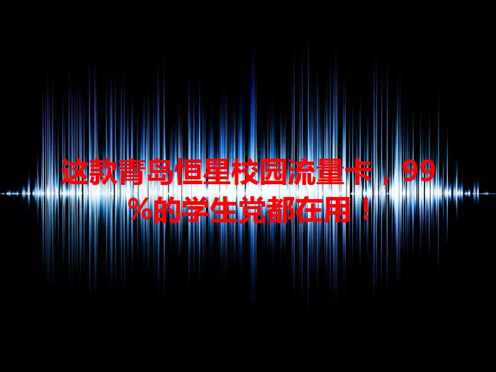 这款青岛恒星校园流量卡，99%的学生党都在用！