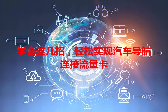 学会这几招，轻松实现汽车导航连接流量卡