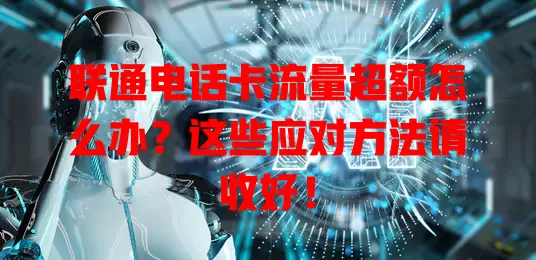 联通电话卡流量超额怎么办？这些应对方法请收好！