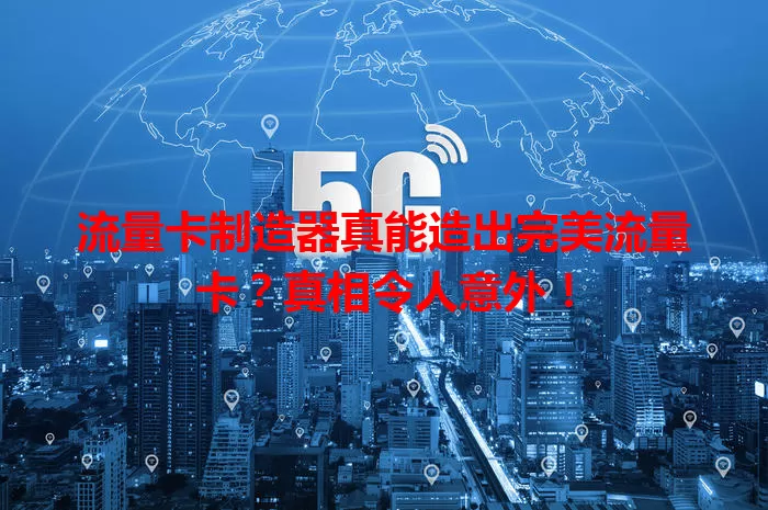 流量卡制造器真能造出完美流量卡？真相令人意外！