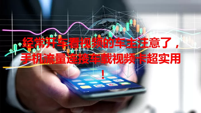 经常开车看视频的车主注意了，手机流量连接车载视频卡超实用！