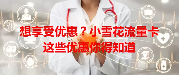 想享受优惠？小雪花流量卡这些优惠你得知道