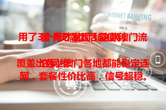 用了3个月才发现！这款澳门流量卡无需激活超便利

它网络覆盖出色，澳门各地都能稳定连网，套餐性价比高，信号超稳。无需激活即插即用，摆脱繁琐，是去澳门朋友网络通讯的绝佳之选。
