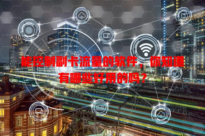 能控制副卡流量的软件，你知道有哪些好用的吗？