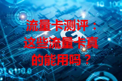 流量卡测评：这些流量卡真的能用吗？