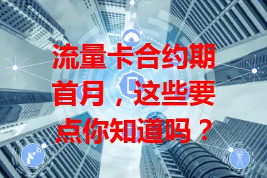 流量卡合约期首月，这些要点你知道吗？