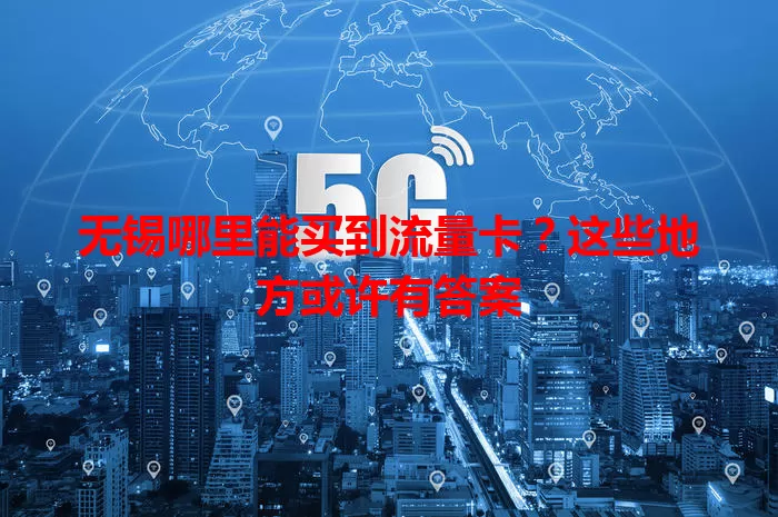 无锡哪里能买到流量卡？这些地方或许有答案
