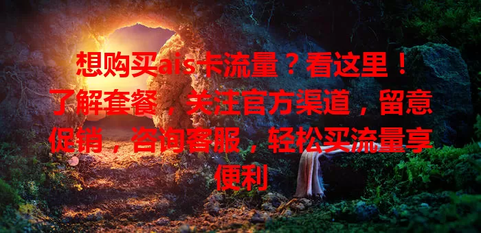想购买ais卡流量？看这里！了解套餐，关注官方渠道，留意促销，咨询客服，轻松买流量享便利