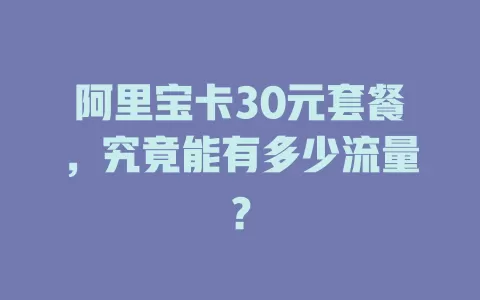 阿里宝卡30元套餐，究竟能有多少流量？