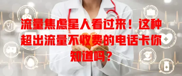 流量焦虑星人看过来！这种超出流量不收费的电话卡你知道吗？