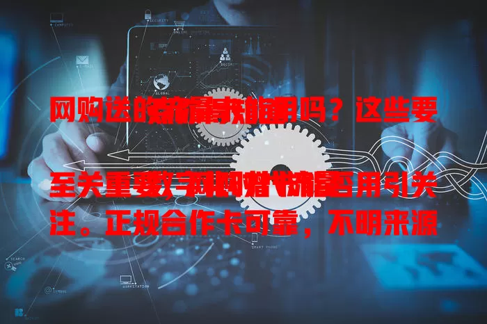 网购送的流量卡能用吗？这些要点你得知道

数字化时代流量至关重要，网购赠卡能否用引关注。正规合作卡可靠，不明来源需谨慎。使用规则、费用要留意，用前谨慎判断，避开麻烦享便利。