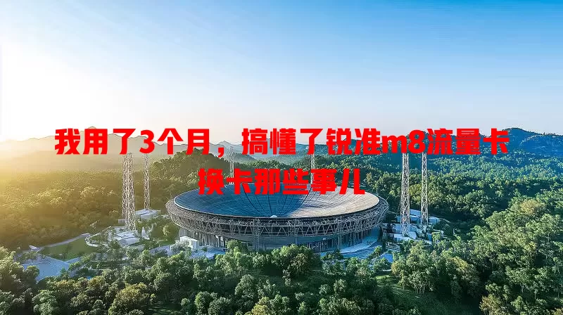 我用了3个月，搞懂了锐准m8流量卡换卡那些事儿