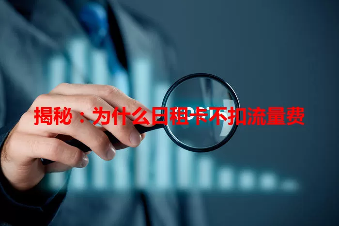 揭秘：为什么日租卡不扣流量费