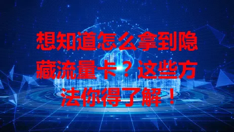 想知道怎么拿到隐藏流量卡？这些方法你得了解！