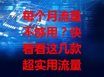 每个月流量不够用？快看看这几款超实用流量卡！