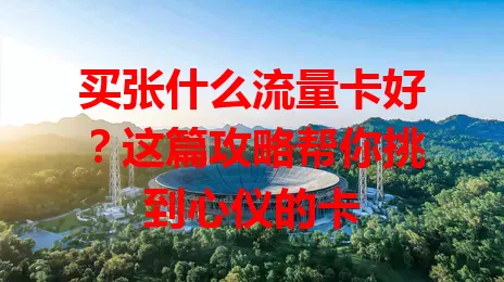 买张什么流量卡好？这篇攻略帮你挑到心仪的卡