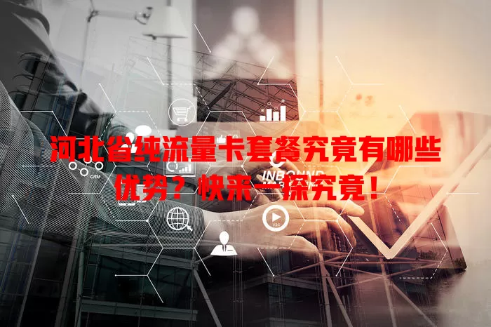 河北省纯流量卡套餐究竟有哪些优势？快来一探究竟！