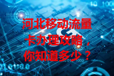 河北移动流量卡办理攻略，你知道多少？