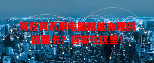 有没有不用电脑就能办理的流量卡？答案在这里！