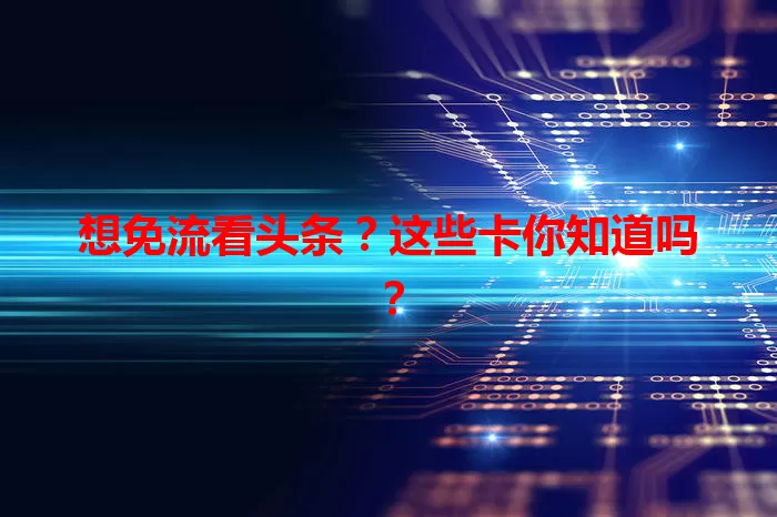 想免流看头条？这些卡你知道吗？