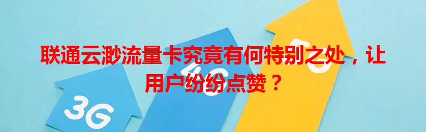 联通云渺流量卡究竟有何特别之处，让用户纷纷点赞？