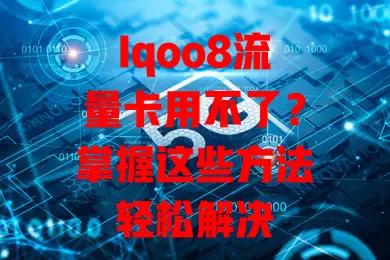 Iqoo8流量卡用不了？掌握这些方法轻松解决