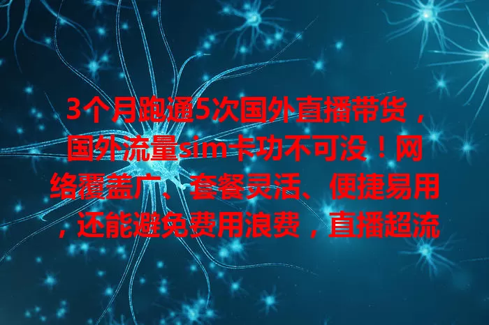 3个月跑通5次国外直播带货，国外流量sim卡功不可没！网络覆盖广、套餐灵活、便捷易用，还能避免费用浪费，直播超流畅。用它实现目标超轻松，你也快来试试！