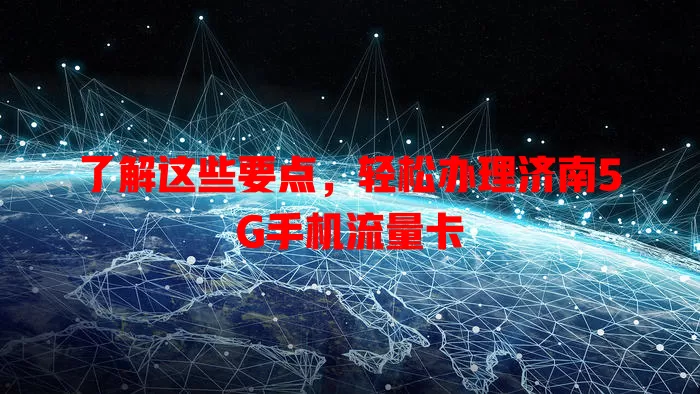了解这些要点，轻松办理济南5G手机流量卡