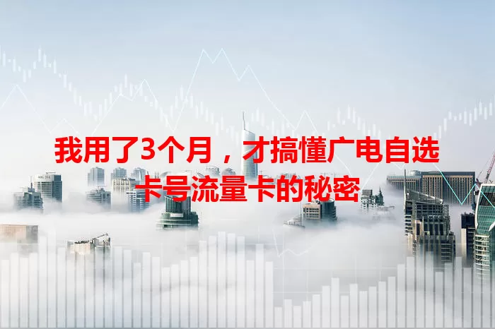 我用了3个月，才搞懂广电自选卡号流量卡的秘密